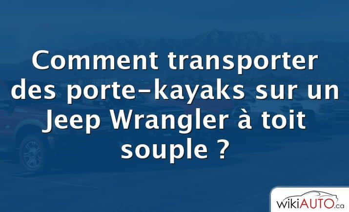 Comment transporter des porte-kayaks sur un Jeep Wrangler à toit souple ?